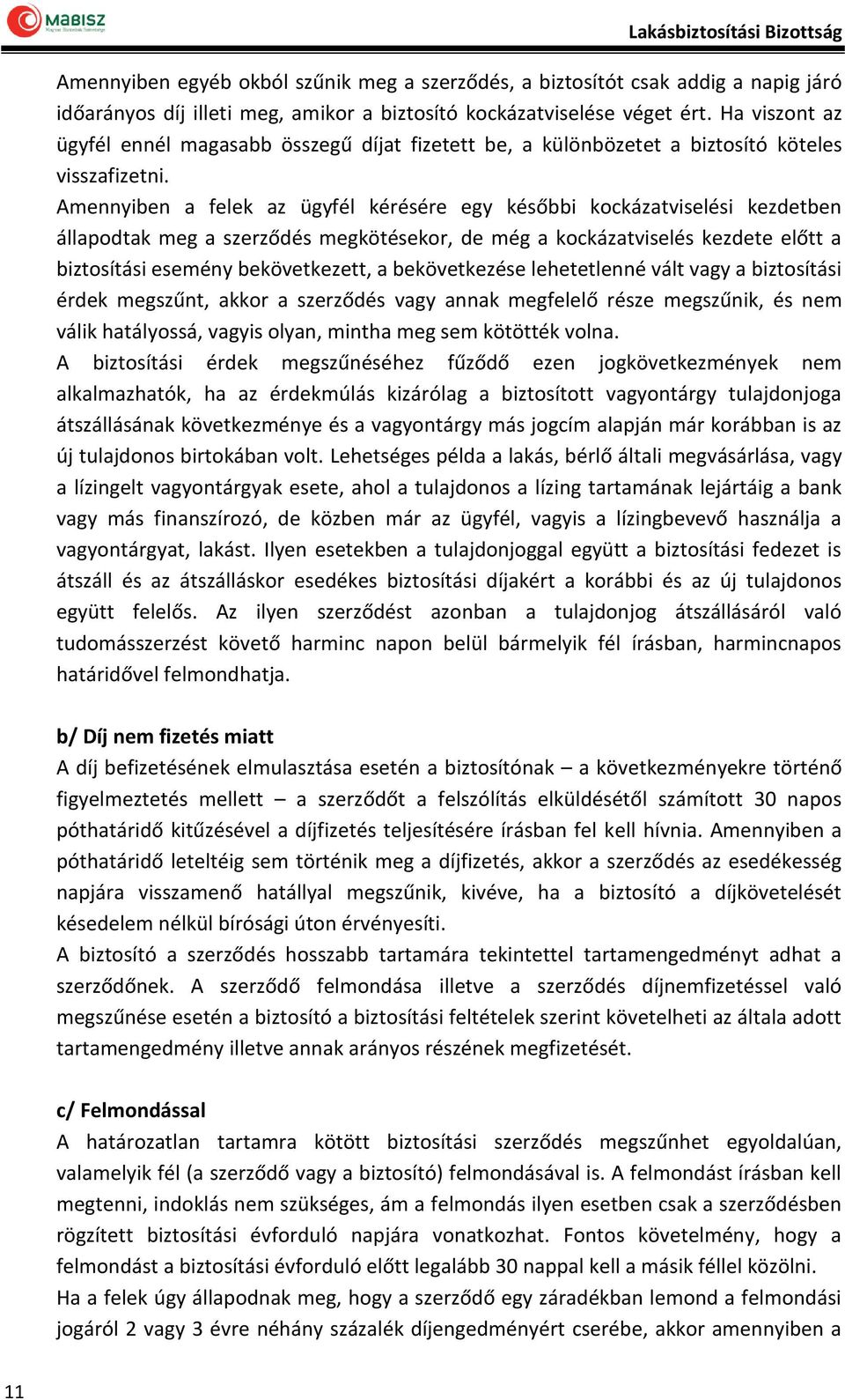 Amennyiben a felek az ügyfél kérésére egy későbbi kockázatviselési kezdetben állapodtak meg a szerződés megkötésekor, de még a kockázatviselés kezdete előtt a biztosítási esemény bekövetkezett, a