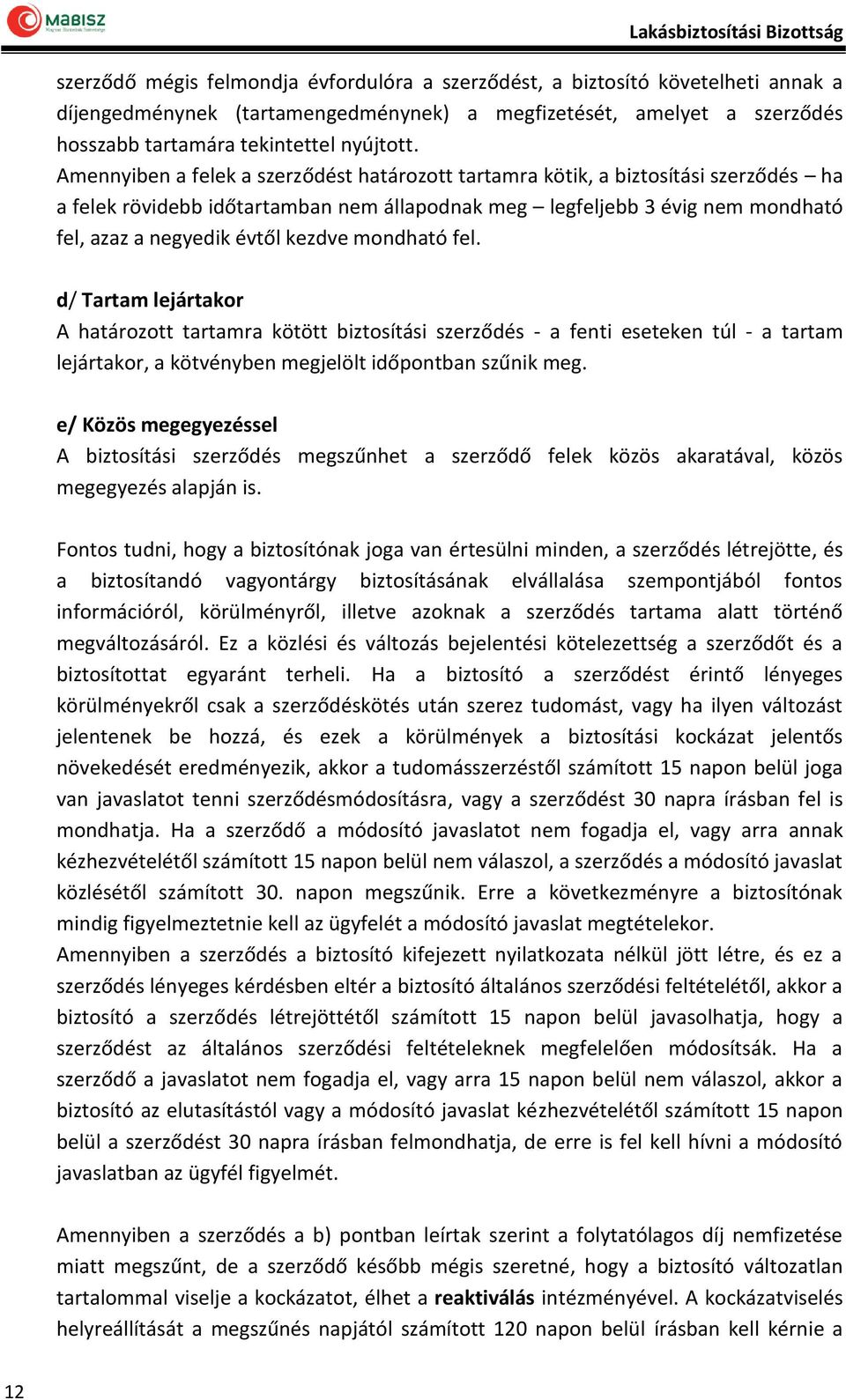 mondható fel. d/ Tartam lejártakor A határozott tartamra kötött biztosítási szerződés - a fenti eseteken túl - a tartam lejártakor, a kötvényben megjelölt időpontban szűnik meg.