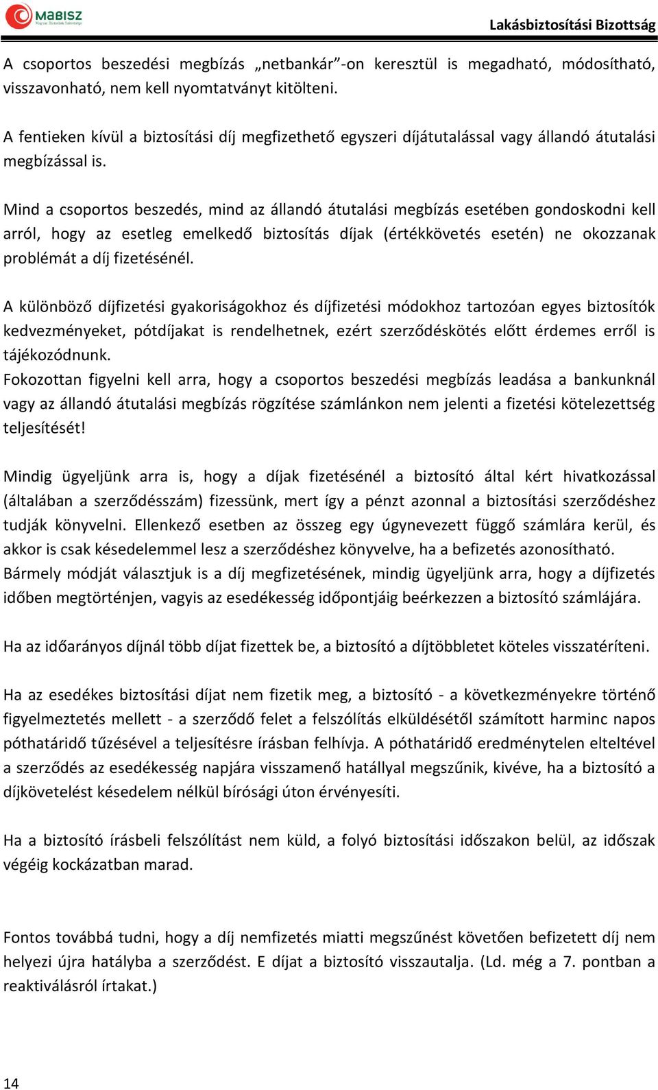 Mind a csoportos beszedés, mind az állandó átutalási megbízás esetében gondoskodni kell arról, hogy az esetleg emelkedő biztosítás díjak (értékkövetés esetén) ne okozzanak problémát a díj fizetésénél.