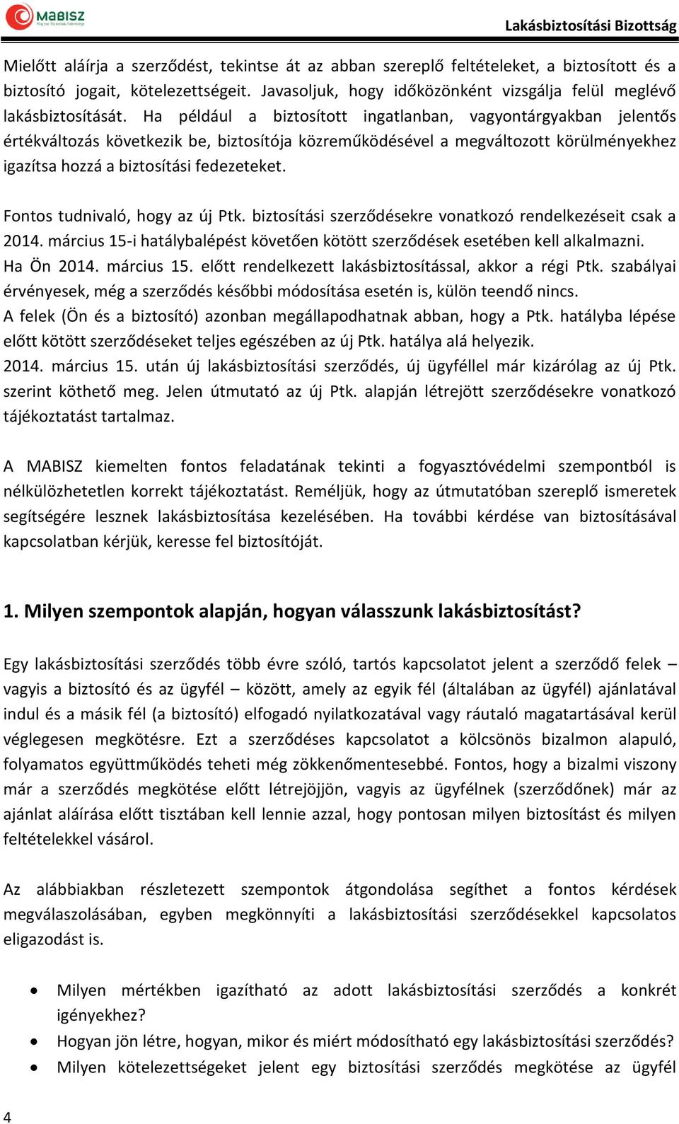 Ha például a biztosított ingatlanban, vagyontárgyakban jelentős értékváltozás következik be, biztosítója közreműködésével a megváltozott körülményekhez igazítsa hozzá a biztosítási fedezeteket.