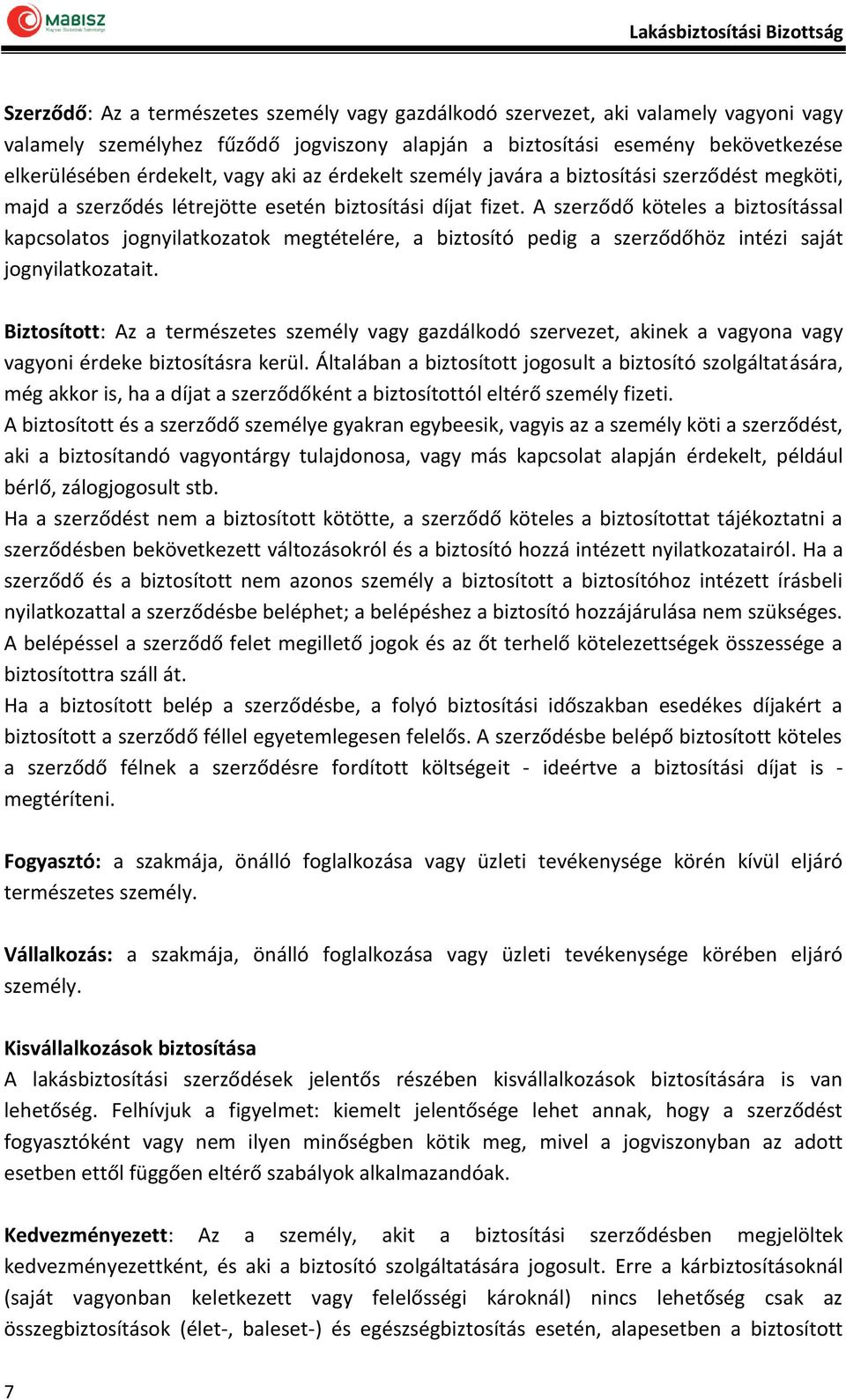 A szerződő köteles a biztosítással kapcsolatos jognyilatkozatok megtételére, a biztosító pedig a szerződőhöz intézi saját jognyilatkozatait.