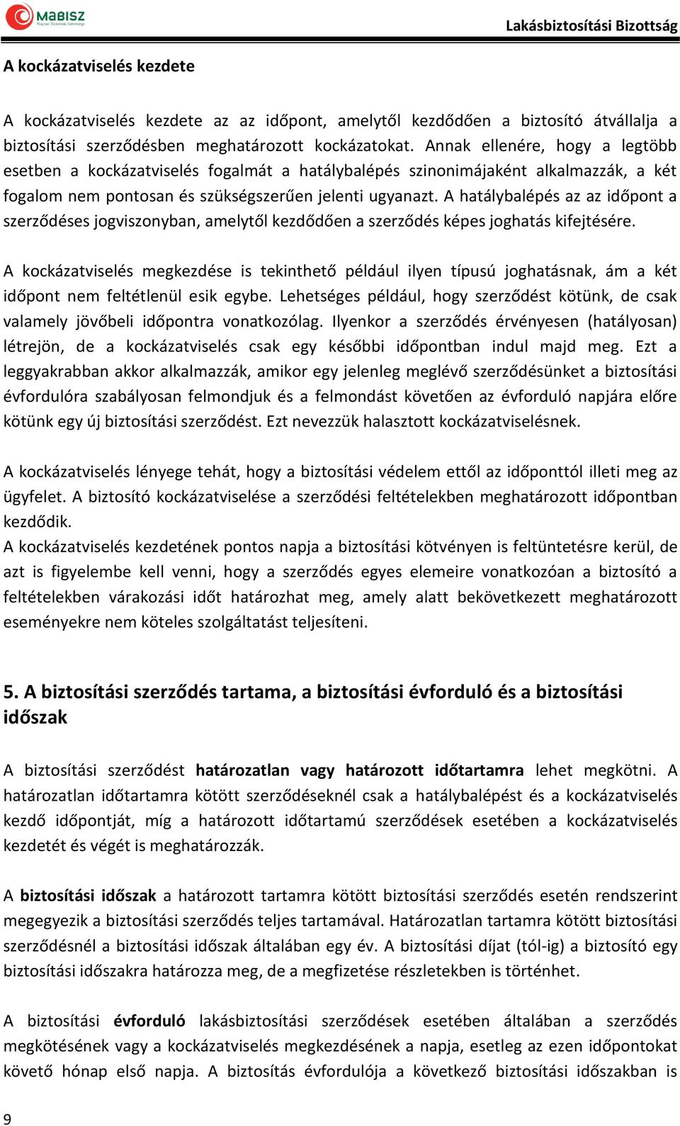 A hatálybalépés az az időpont a szerződéses jogviszonyban, amelytől kezdődően a szerződés képes joghatás kifejtésére.