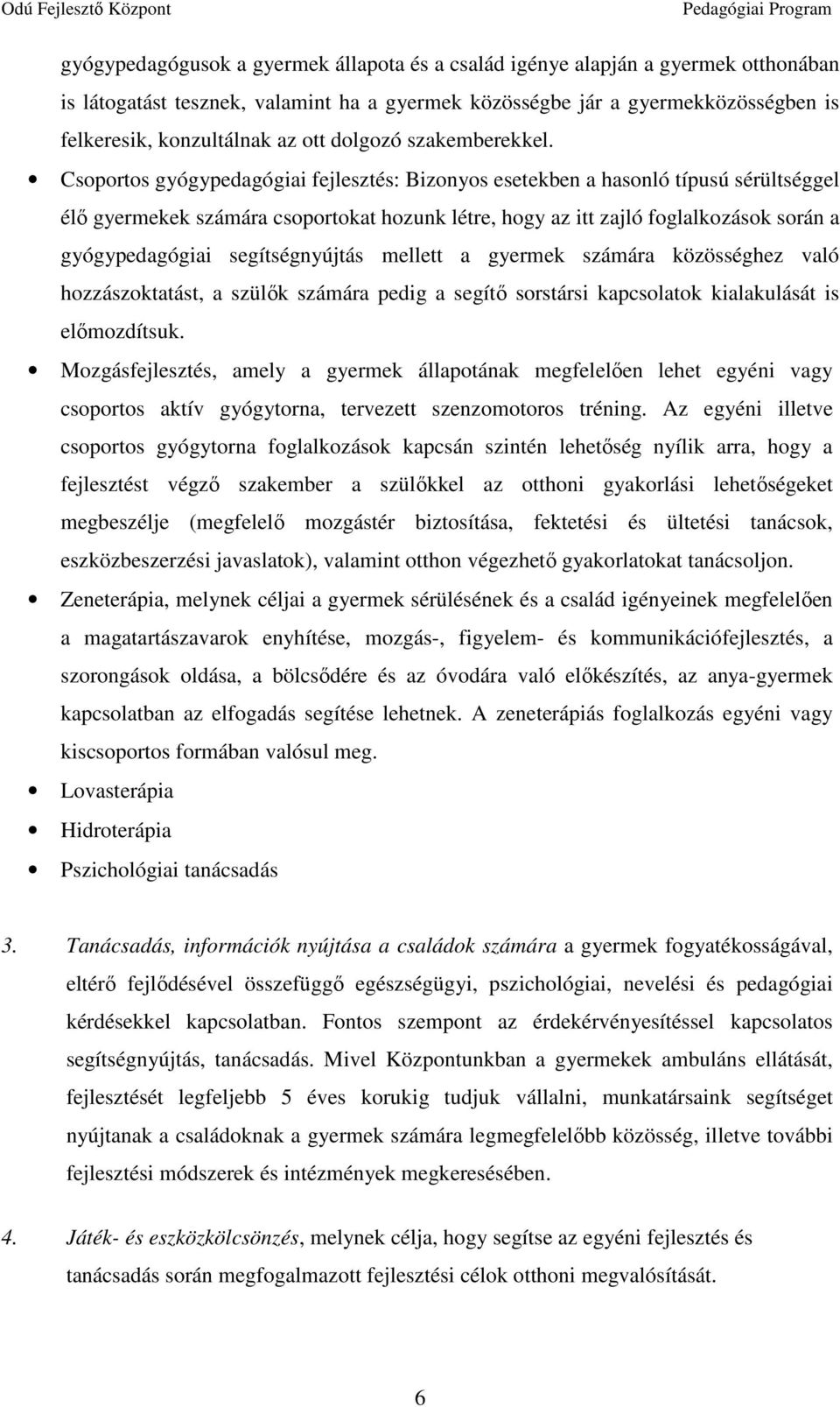 Csoportos gyógypedagógiai fejlesztés: Bizonyos esetekben a hasonló típusú sérültséggel élő gyermekek számára csoportokat hozunk létre, hogy az itt zajló foglalkozások során a gyógypedagógiai