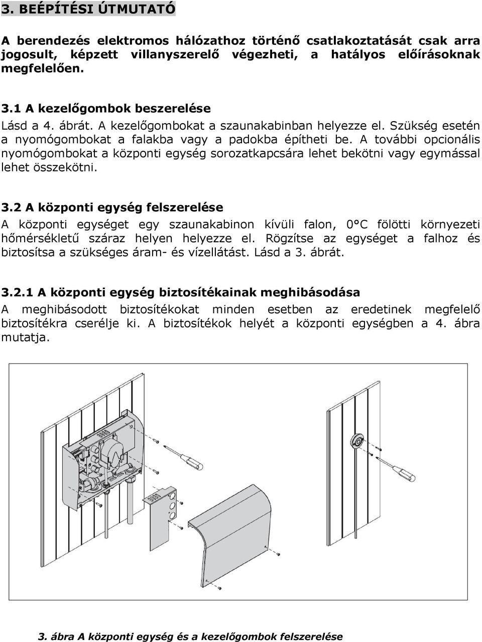 A további opcionális nyomógombokat a központi egység sorozatkapcsára lehet bekötni vagy egymással lehet összekötni. 3.