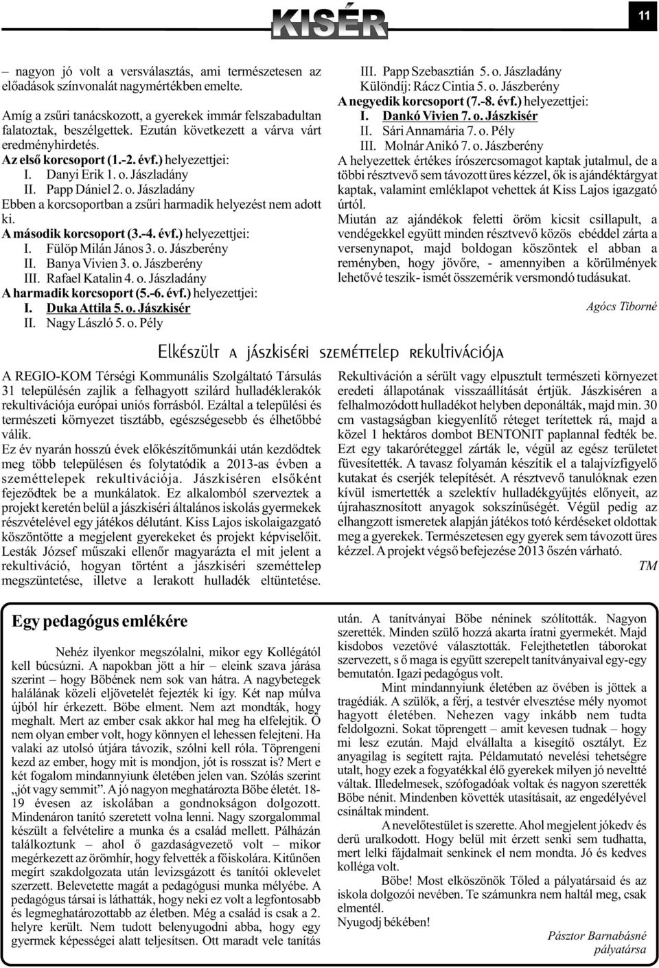 III. Molnár Anikó 7. o. Jászberény Az elsõ korcsoport (1.-2. évf.) helyezettjei: A helyezettek értékes írószercsomagot kaptak jutalmul, de a I. Danyi Erik 1. o. Jászladány többi résztvevõ sem távozott üres kézzel, õk is ajándéktárgyat II.