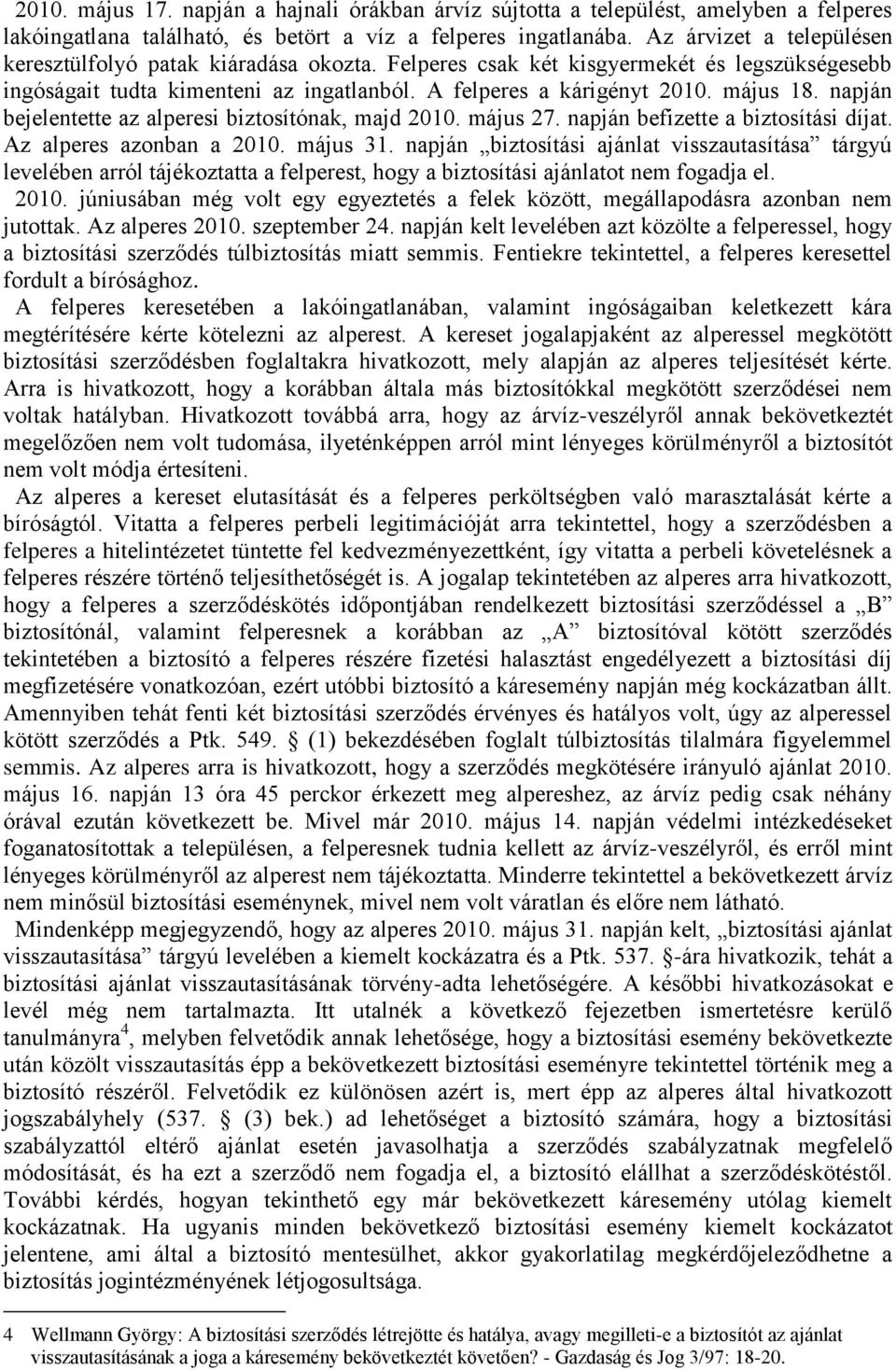 napján bejelentette az alperesi biztosítónak, majd 2010. május 27. napján befizette a biztosítási díjat. Az alperes azonban a 2010. május 31.