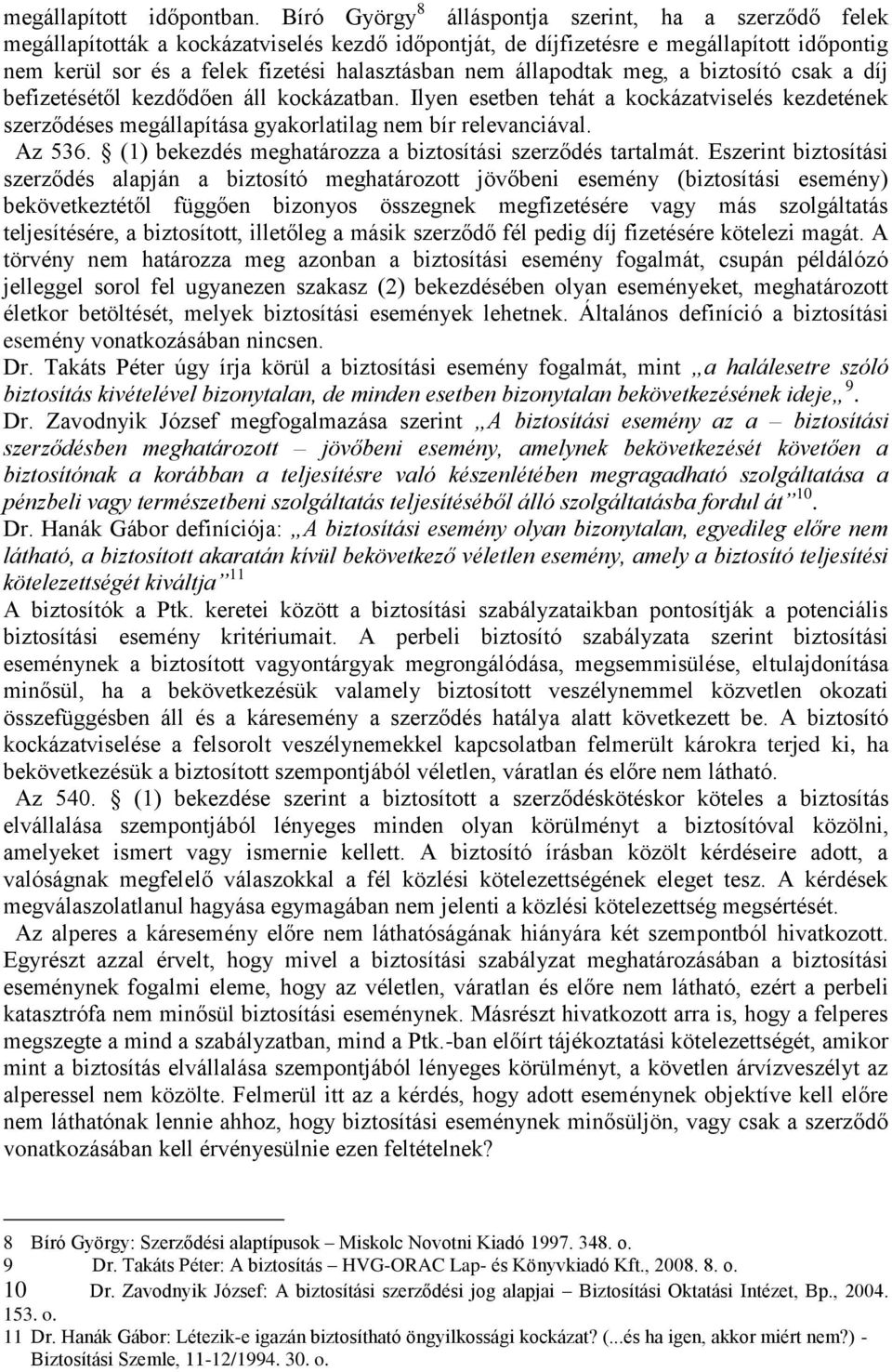 állapodtak meg, a biztosító csak a díj befizetésétől kezdődően áll kockázatban. Ilyen esetben tehát a kockázatviselés kezdetének szerződéses megállapítása gyakorlatilag nem bír relevanciával. Az 536.