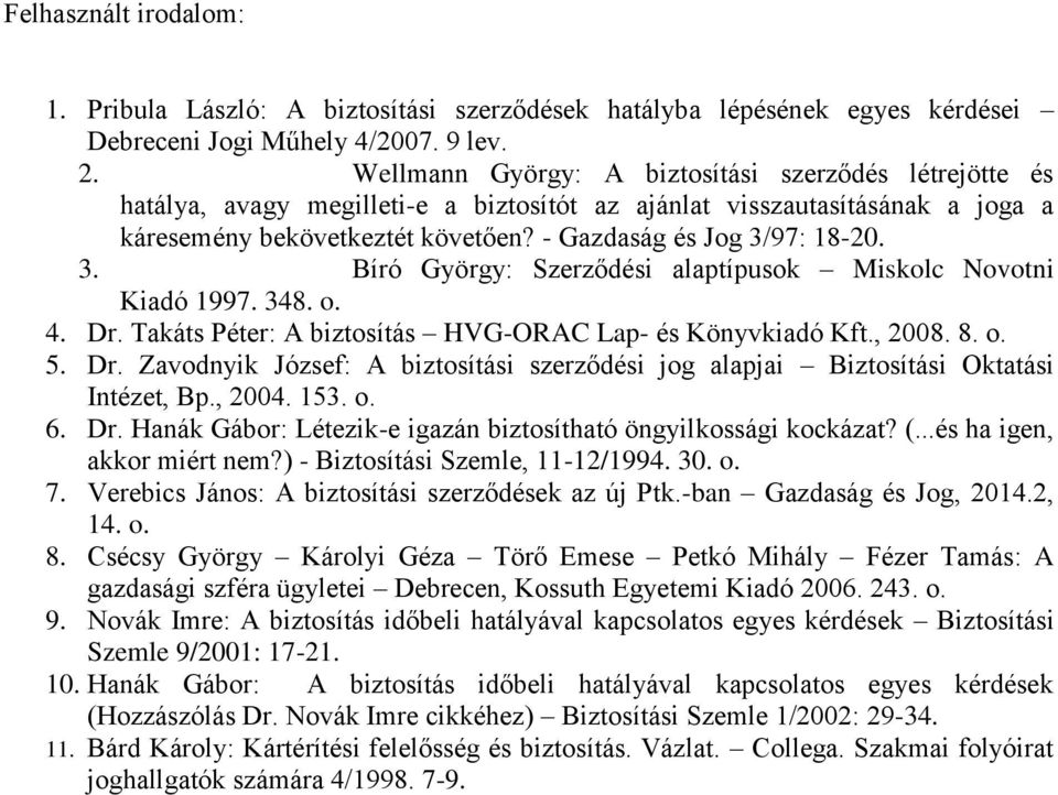 3. Bíró György: Szerződési alaptípusok Miskolc Novotni Kiadó 1997. 348. o. 4. Dr. Takáts Péter: A biztosítás HVG-ORAC Lap- és Könyvkiadó Kft., 2008. 8. o. 5. Dr. Zavodnyik József: A biztosítási szerződési jog alapjai Biztosítási Oktatási Intézet, Bp.