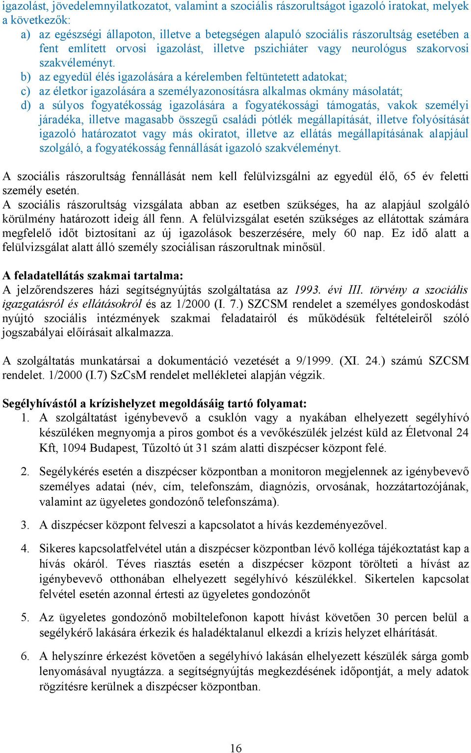 b) az egyedül élés igazolására a kérelemben feltüntetett adatokat; c) az életkor igazolására a személyazonosításra alkalmas okmány másolatát; d) a súlyos fogyatékosság igazolására a fogyatékossági