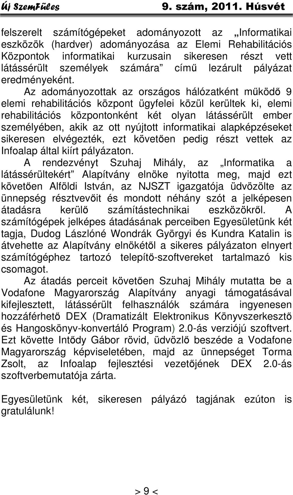 Az adományozottak az országos hálózatként működő 9 elemi rehabilitációs központ ügyfelei közül kerültek ki, elemi rehabilitációs központonként két olyan látássérült ember személyében, akik az ott