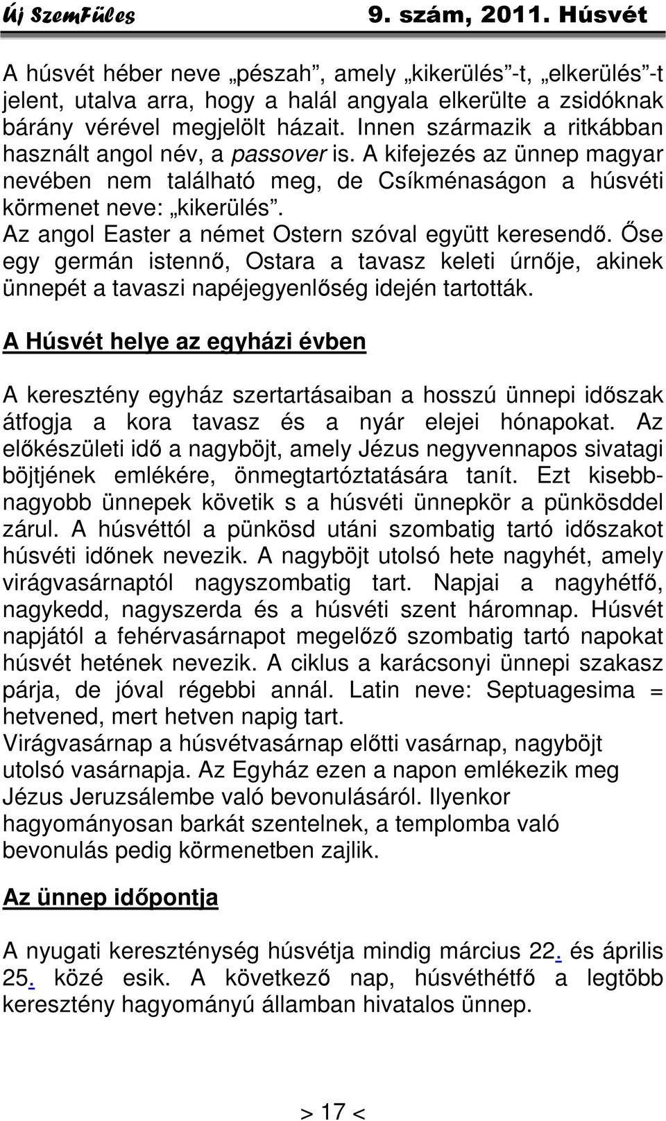 Az angol Easter a német Ostern szóval együtt keresendő. Őse egy germán istennő, Ostara a tavasz keleti úrnője, akinek ünnepét a tavaszi napéjegyenlőség idején tartották.