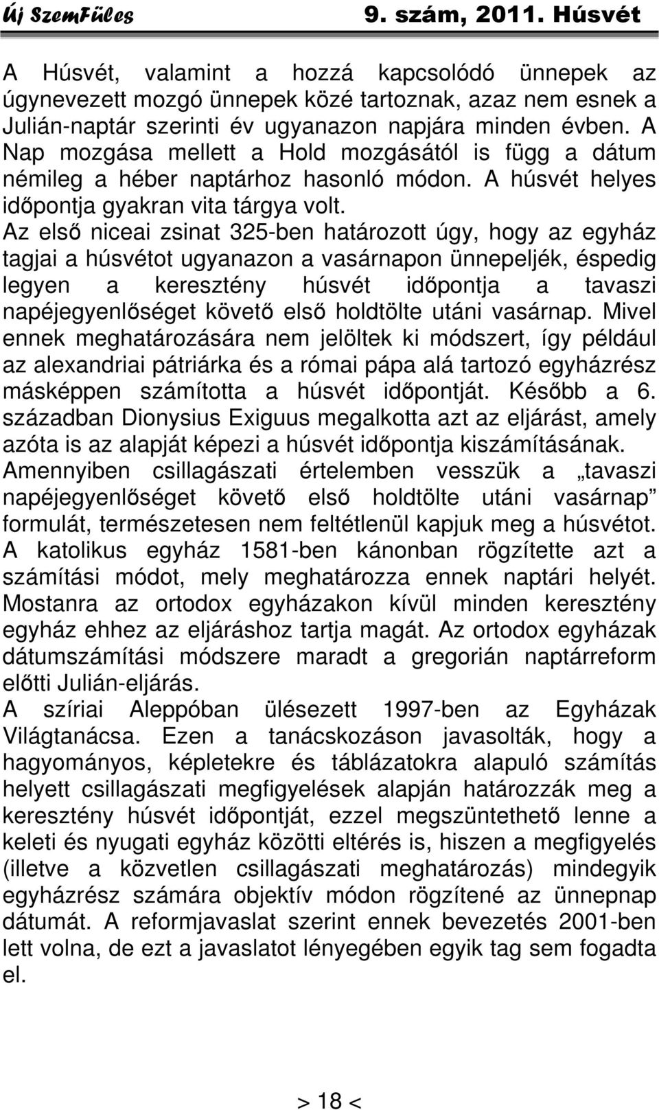 Az első niceai zsinat 325-ben határozott úgy, hogy az egyház tagjai a húsvétot ugyanazon a vasárnapon ünnepeljék, éspedig legyen a keresztény húsvét időpontja a tavaszi napéjegyenlőséget követő első