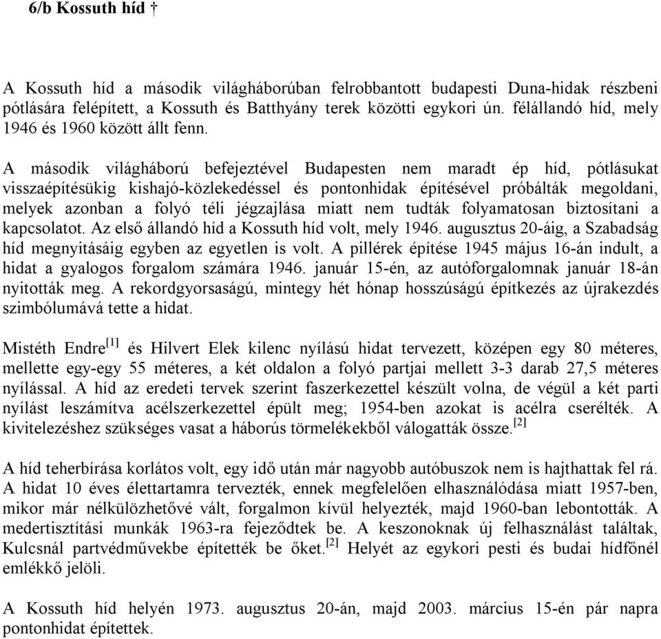 A második világháború befejeztével Budapesten nem maradt ép híd, pótlásukat visszaépítésükig kishajó-közlekedéssel és pontonhidak építésével próbálták megoldani, melyek azonban a folyó téli