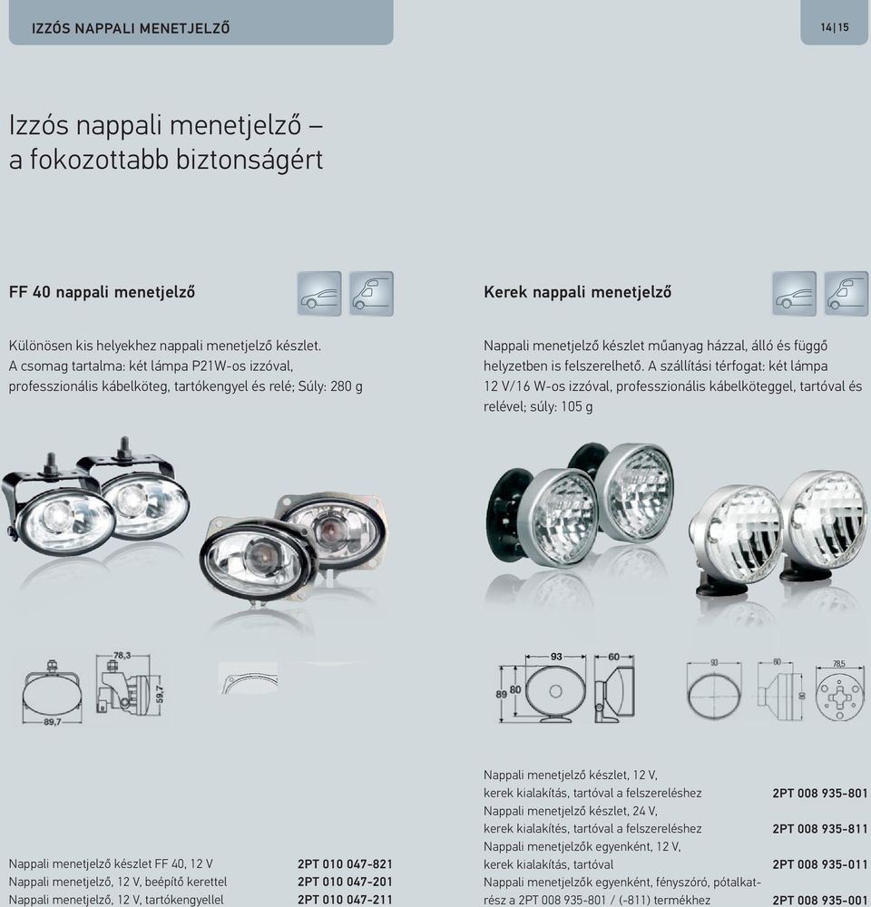 A szállítási térfogat: két lámpa 12 V/16 W-os izzóval, professzionális kábelköteggel, tartóval és relével; súly: 105 g Nappali menetjelző készlet FF 40, 12 V Nappali menetjelző, 12 V, beépítő