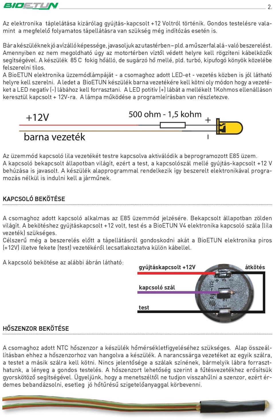 Amennyiben ez nem megoldható úgy az motortérben víztôl védett helyre kell rögzíteni kábelközôk segítségével. A készülék 85 C fokig hôálló, de sugárzó hô mellé, pld.