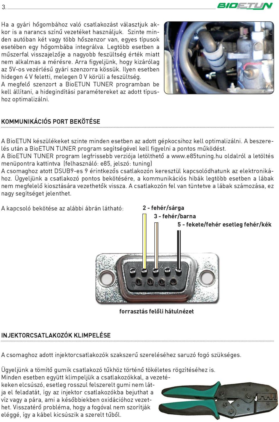 Ilyen esetben hidegen 4 V feletti, melegen 0 V körüli a feszültség. A megfelô szenzort a BioETUN TUNER programban be kell állítani, a hidegindítási paramétereket az adott típushoz optimalizálni.