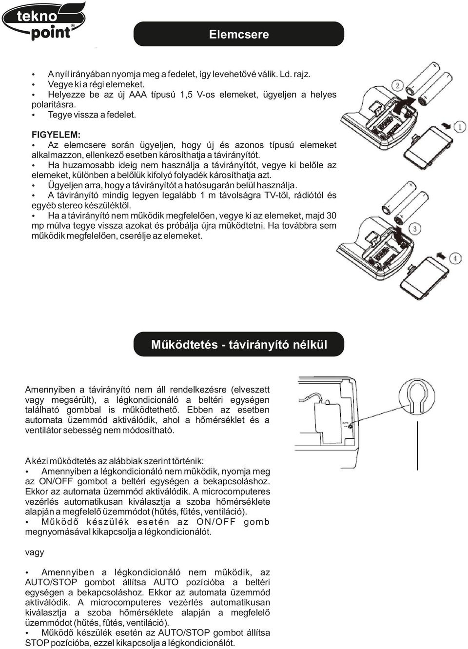 ź Ha huzamsabb ideig nem használja a távirányítót, vegye ki belőle az elemeket, különben a belőlük kiflyó flyadék kársíthatja azt. ź Ügyeljen arra, hgy a távirányítót a hatósugarán belül használja.