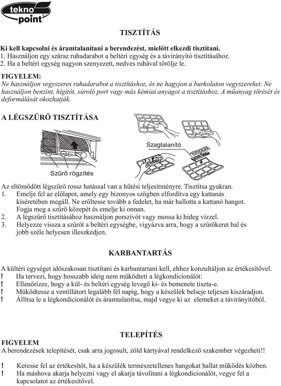 Ne használjn benzint, hígítót, súrló prt vagy más kémiai anyagt a tisztításhz. A műanyag törését és defrmálását kzhatják.