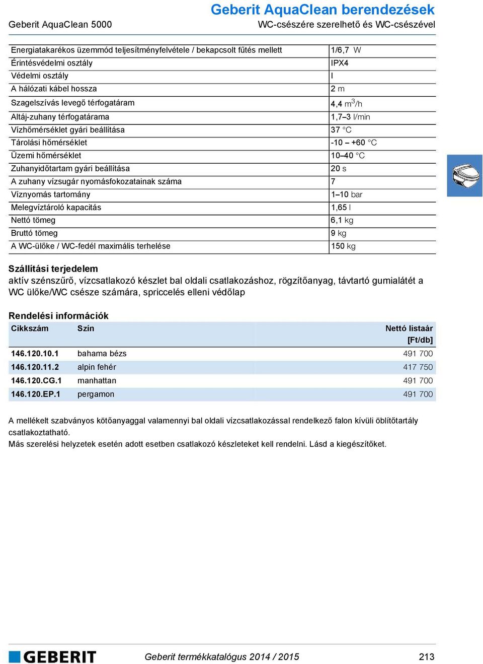 C Üzemi hőmérséklet 10 40 C Zuhanyidőtartam gyári beállítása 20 s A zuhany vízsugár nyomásfokozatainak száma 7 Víznyomás tartomány 1 10 bar Melegvíztároló kapacitás 1,65 l Nettó tömeg 6,1 kg Bruttó