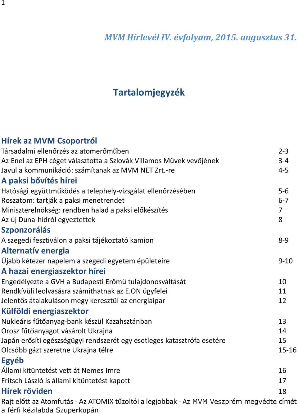 Zrt.-re 4-5 A paksi bővítés hírei Hatósági együttműködés a telephely-vizsgálat ellenőrzésében 5-6 Roszatom: tartják a paksi menetrendet 6-7 Miniszterelnökség: rendben halad a paksi előkészítés 7 Az