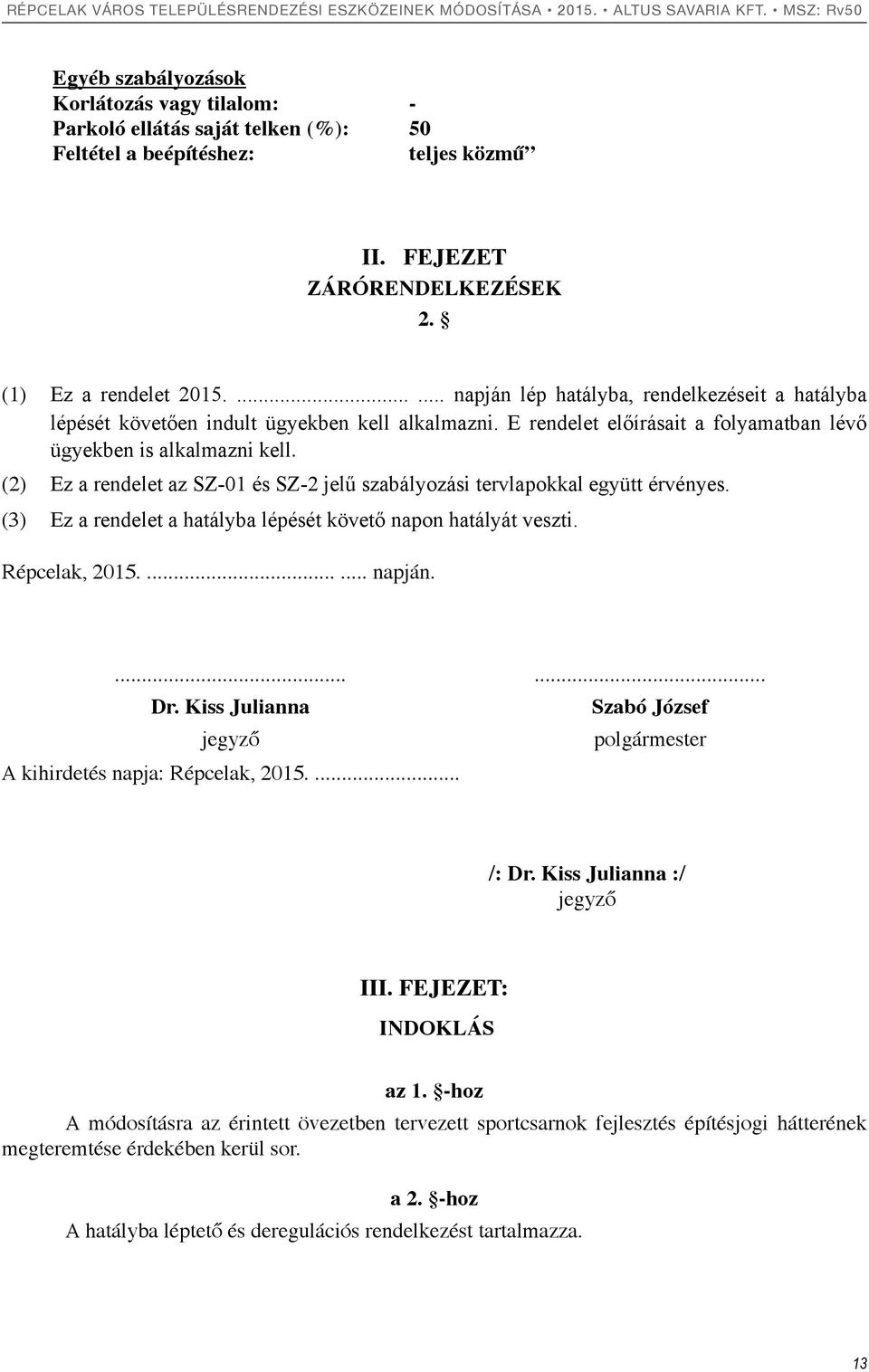 (2) Ez a rendelet az SZ-01 és SZ-2 jelű szabályozási tervlapokkal együtt érvényes. (3) Ez a rendelet a hatályba lépését követő napon hatályát veszti. Répcelak, 2015....... napján....... Dr.