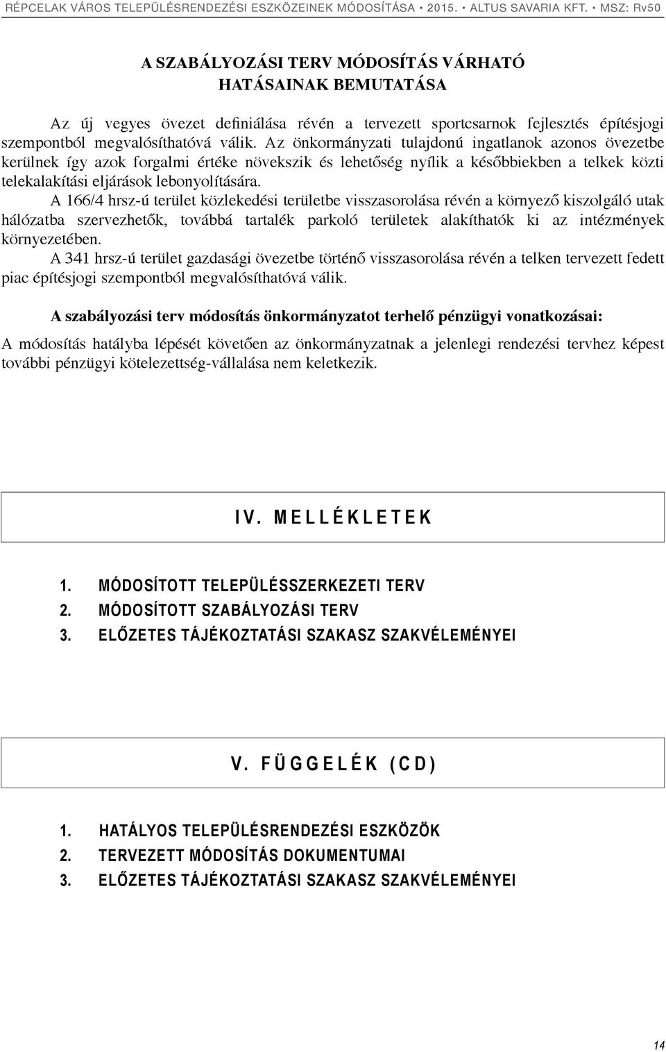 A 166/4 hrsz-ú terület közlekedési területbe visszasorolása révén a környező kiszolgáló utak hálózatba szervezhetők, továbbá tartalék parkoló területek alakíthatók ki az intézmények környezetében.