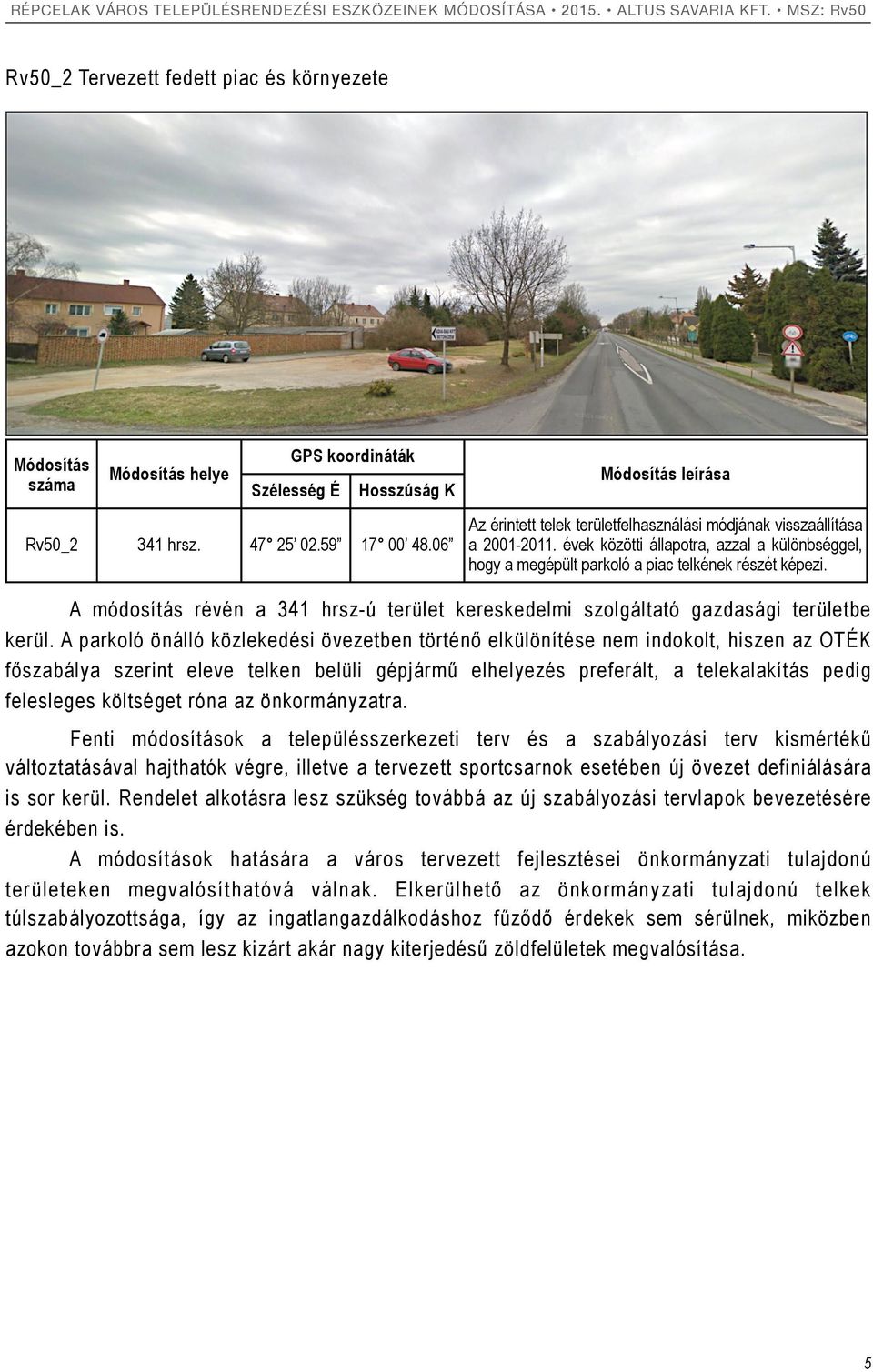 évek közötti állapotra, azzal a különbséggel, hogy a megépült parkoló a piac telkének részét képezi. A módosítás révén a 341 hrsz-ú terület kereskedelmi szolgáltató gazdasági területbe kerül.