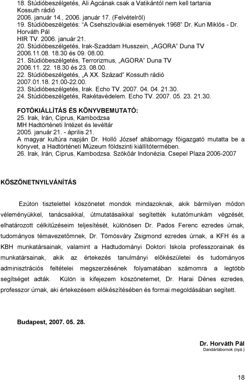 11. 22. 18.30 és 23. 08.00. 22. Stúdióbeszélgetés, A XX. Század Kossuth rádió 2007.01.18. 21.00-22.00. 23. Stúdióbeszélgetés, Irak. Echo TV. 2007. 04. 04. 21.30. 24. Stúdióbeszélgetés, Rakétavédelem.