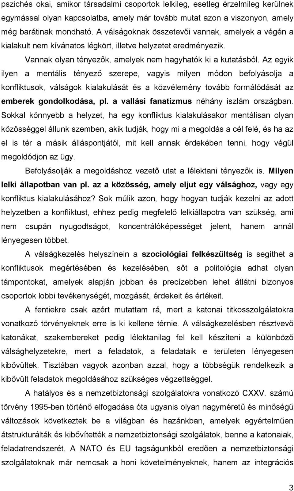 Az egyik ilyen a mentális tényező szerepe, vagyis milyen módon befolyásolja a konfliktusok, válságok kialakulását és a közvélemény tovább formálódását az emberek gondolkodása, pl.