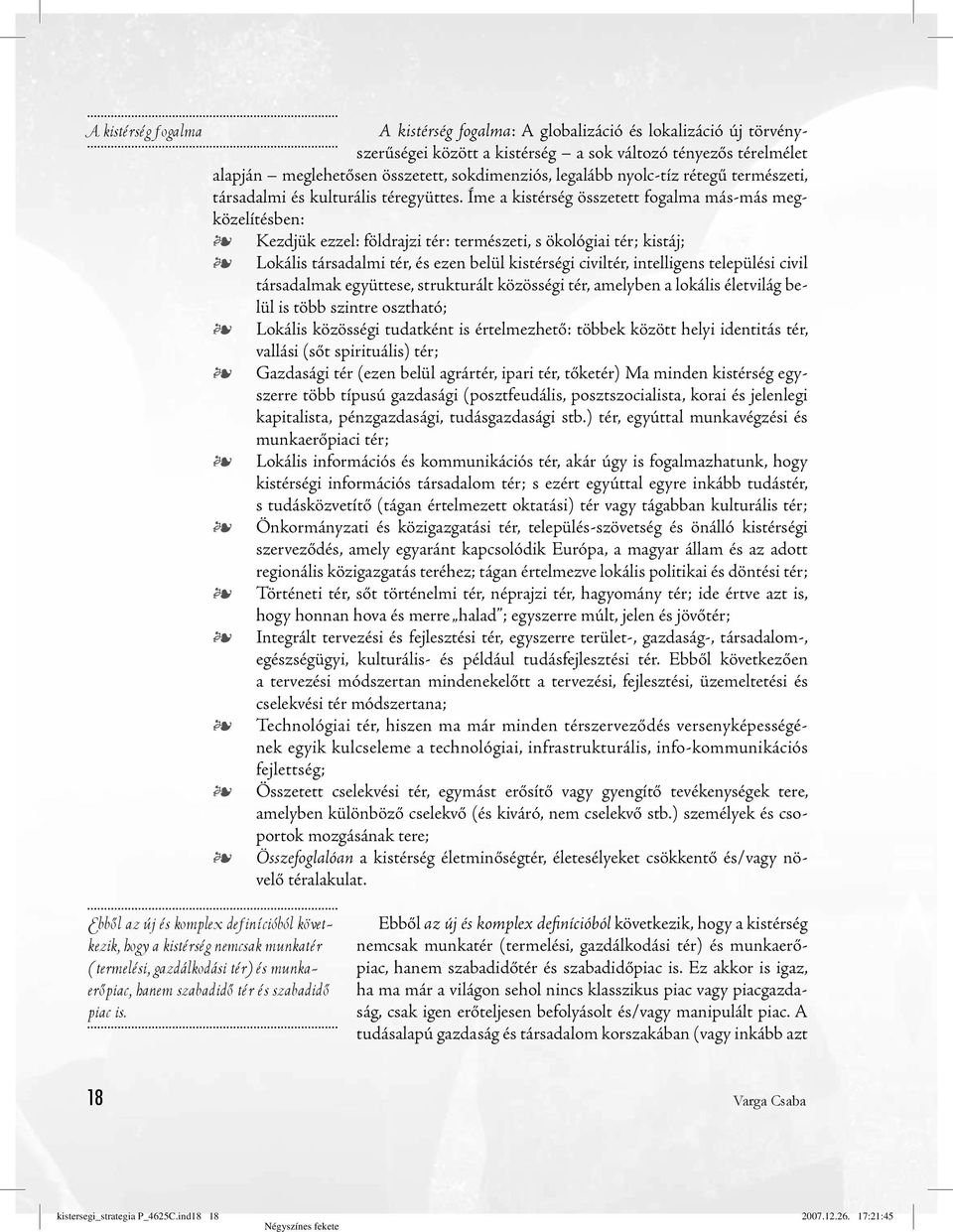 Íme a kistérség összetett fogalma más-más megközelítésben: Kezdjük ezzel: földrajzi tér: természeti, s ökológiai tér; kistáj; Lokális társadalmi tér, és ezen belül kistérségi civiltér, intelligens