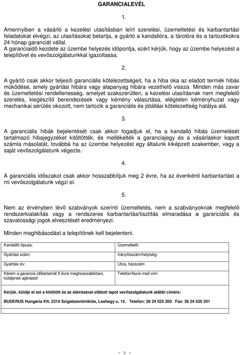 garanciát vállal. A garanciaidő kezdete az üzembe helyezés időpontja, ezért kérjük, hogy az üzembe helyezést a telepítővel és vevőszolgálatunkkal igazoltassa. 2.