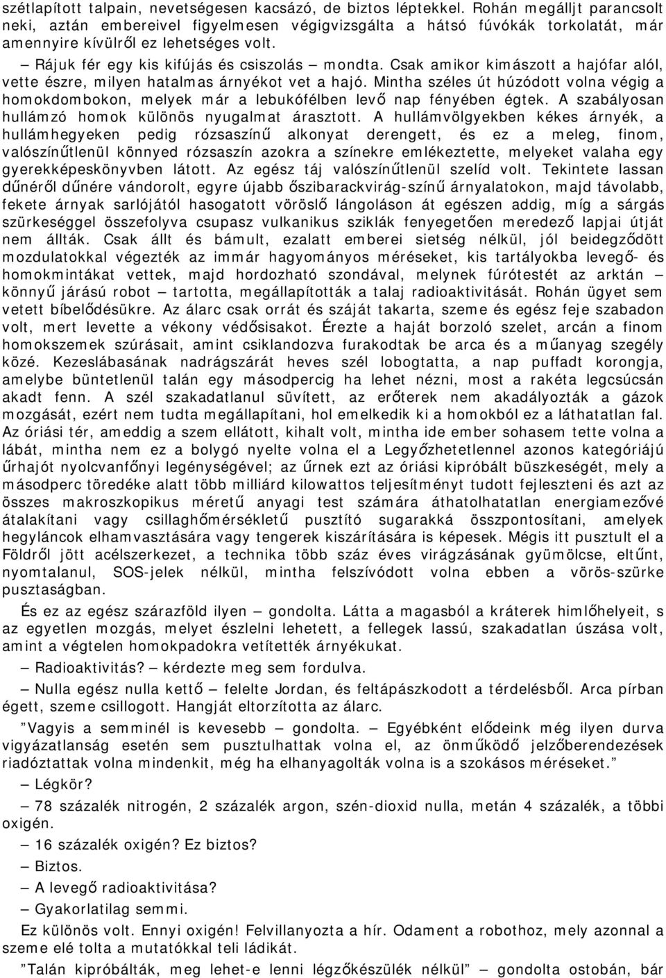 Csak amikor kimászott a hajófar alól, vette észre, milyen hatalmas árnyékot vet a hajó. Mintha széles út húzódott volna végig a homokdombokon, melyek már a lebukófélben lev nap fényében égtek.