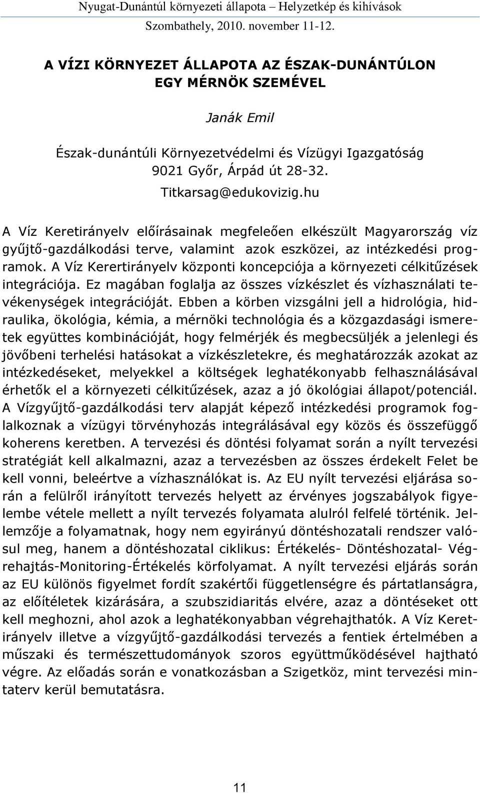 A Víz Kerertirányelv központi koncepciója a környezeti célkitűzések integrációja. Ez magában foglalja az összes vízkészlet és vízhasználati tevékenységek integrációját.