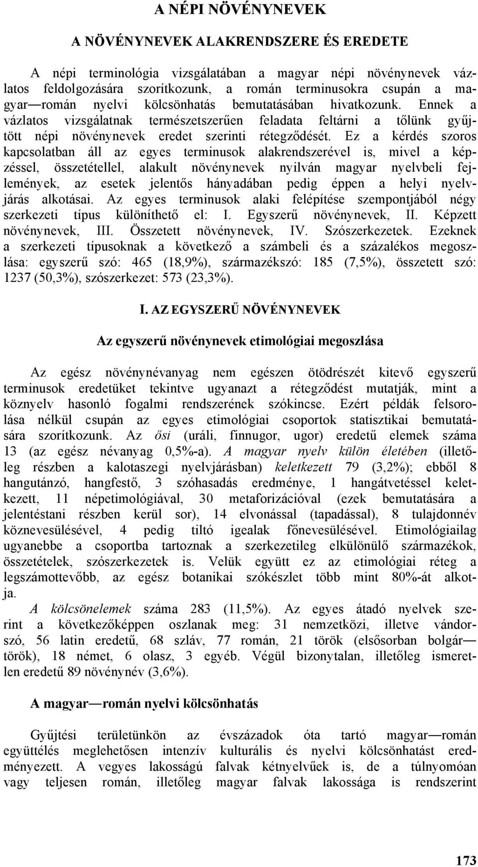 Ez a kérdés szoros kapcsolatban áll az egyes terminusok alakrendszerével is, mivel a képzéssel, összetétellel, alakult növénynevek nyilván magyar nyelvbeli fejlemények, az esetek jelentős hányadában