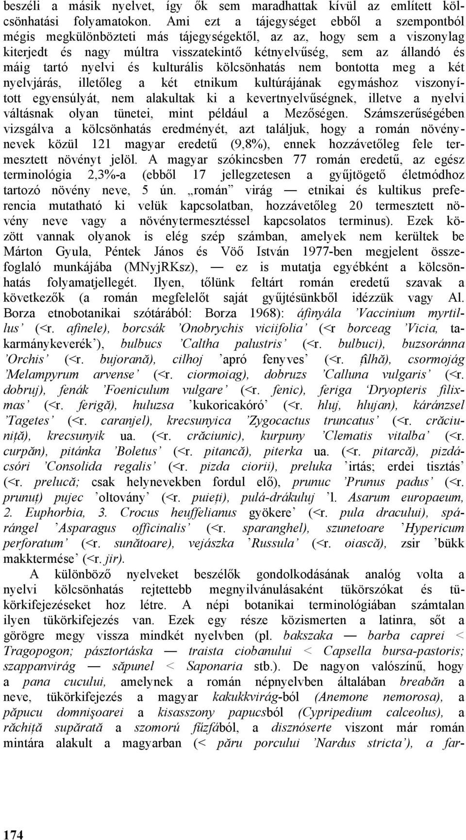 nyelvi és kulturális kölcsönhatás nem bontotta meg a két nyelvjárás, illetőleg a két etnikum kultúrájának egymáshoz viszonyított egyensúlyát, nem alakultak ki a kevertnyelvűségnek, illetve a nyelvi