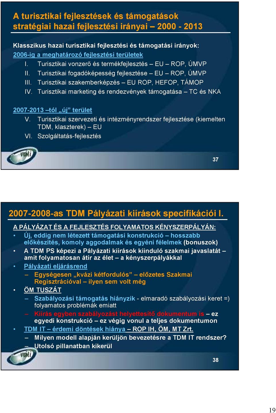 Turisztikai marketing és rendezvények támogatása TC és NKA 2007-2013 tól új terület V. Turisztikai szervezeti és intézményrendszer fejlesztése (kiemelten TDM, klaszterek) EU VI.