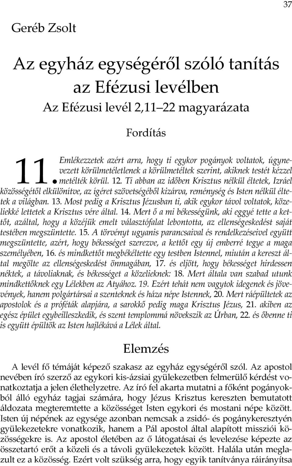 Ti abban az időben Krisztus nélkül éltetek, Izráel közösségétől elkülönítve, az ígéret szövetségéből kizárva, reménység és Isten nélkül éltetek a világban. 13.