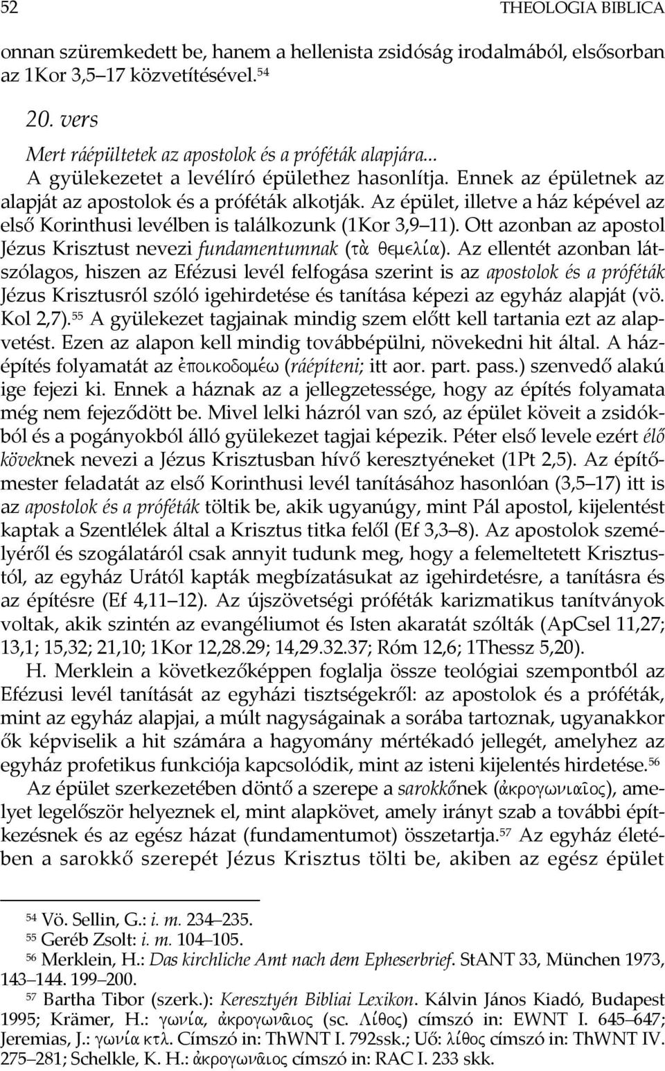 Az épület, illetve a ház képével az első Korinthusi levélben is találkozunk (1Kor 3,9 11). Ott azonban az apostol Jézus Krisztust nevezi fundamentumnak (ta. qemeli,a).