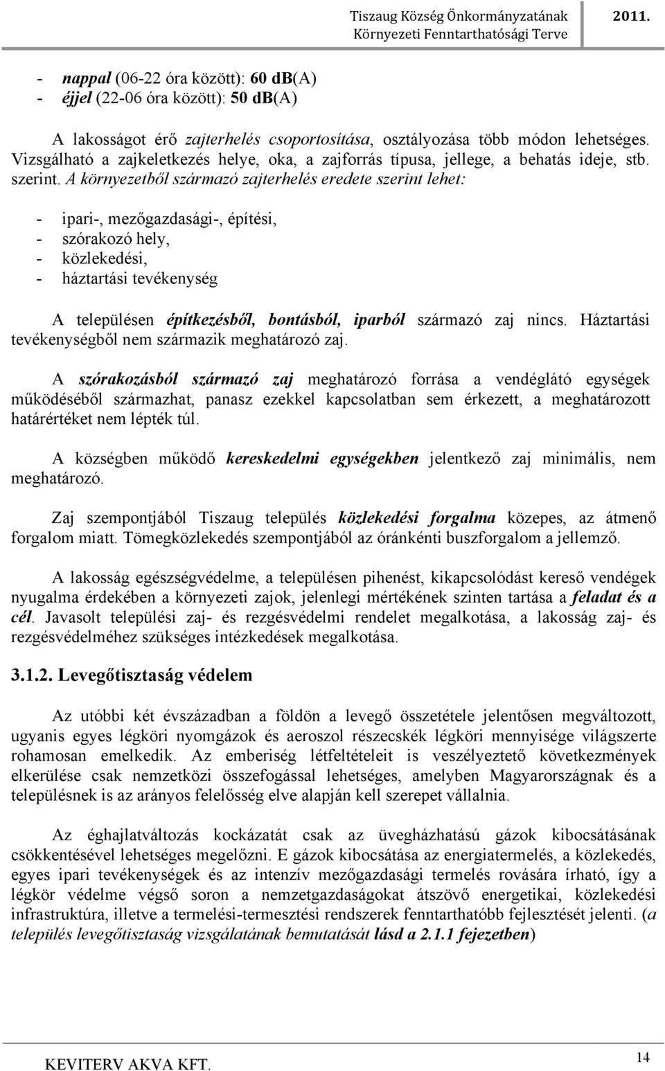 A környezetből származó zajterhelés eredete szerint lehet: - ipari-, mezőgazdasági-, építési, - szórakozó hely, - közlekedési, - háztartási tevékenység A településen építkezésből, bontásból, iparból