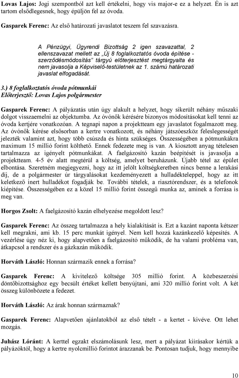 A Pénzügyi, Ügyrendi Bizottság 2 igen szavazattal, 2 ellenszavazat mellett az Új 8 foglalkoztatós óvoda építése - szerződésmódosítás tárgyú előterjesztést megtárgyalta és nem javasolja a