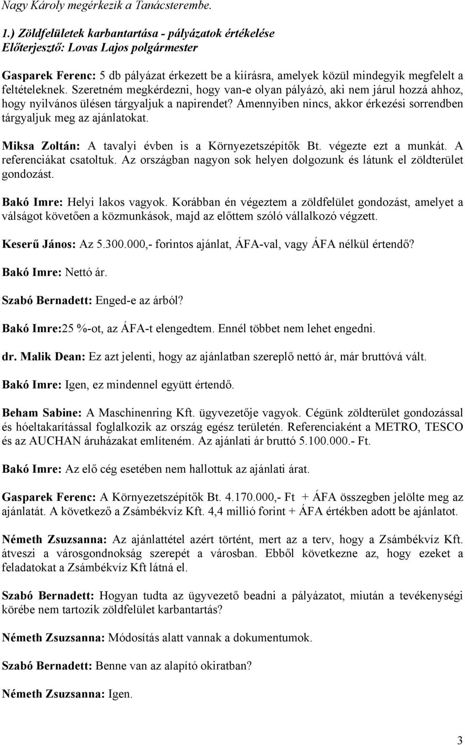 Szeretném megkérdezni, hogy van-e olyan pályázó, aki nem járul hozzá ahhoz, hogy nyilvános ülésen tárgyaljuk a napirendet? Amennyiben nincs, akkor érkezési sorrendben tárgyaljuk meg az ajánlatokat.