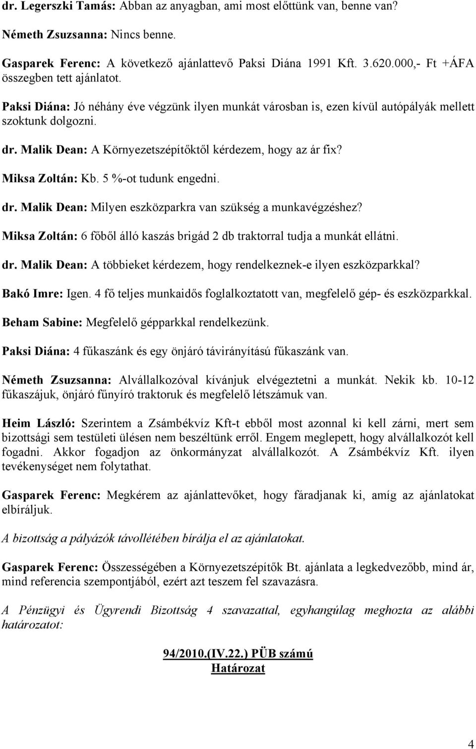 Malik Dean: A Környezetszépítőktől kérdezem, hogy az ár fix? Miksa Zoltán: Kb. 5 %-ot tudunk engedni. dr. Malik Dean: Milyen eszközparkra van szükség a munkavégzéshez?