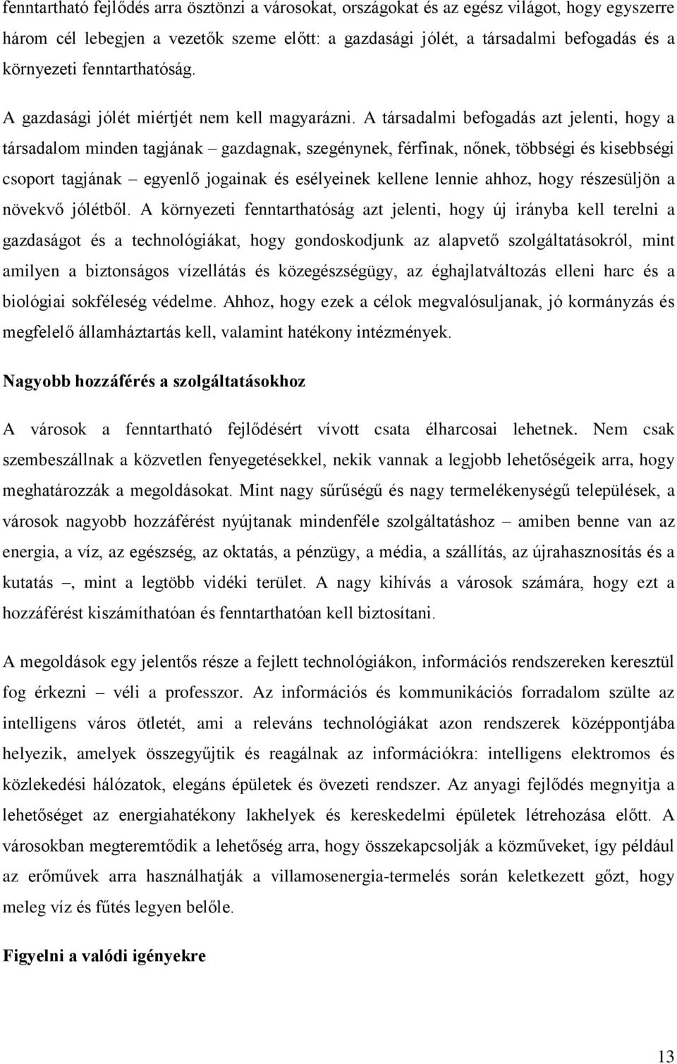 A társadalmi befogadás azt jelenti, hogy a társadalom minden tagjának gazdagnak, szegénynek, férfinak, nőnek, többségi és kisebbségi csoport tagjának egyenlő jogainak és esélyeinek kellene lennie