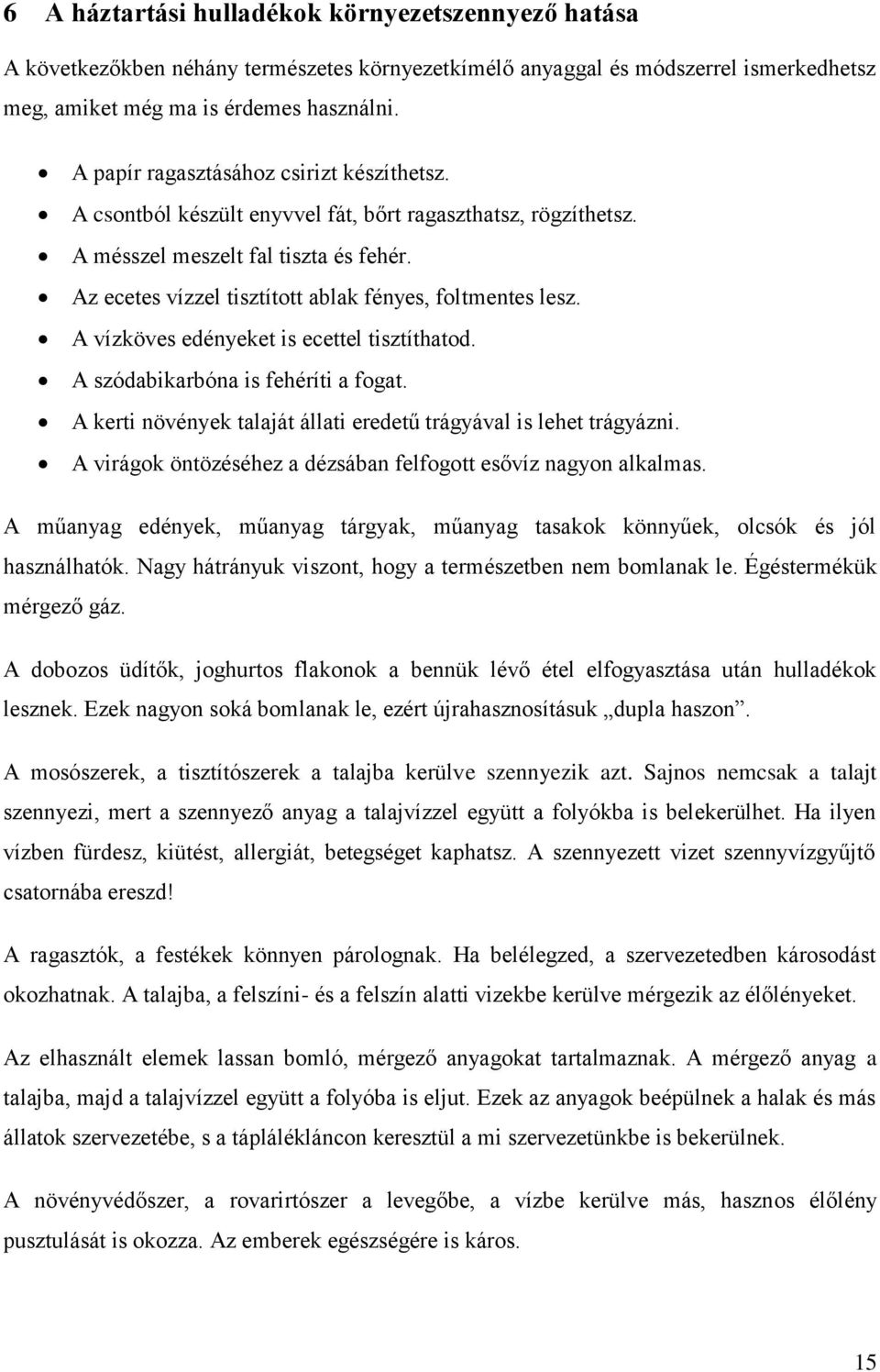 Az ecetes vízzel tisztított ablak fényes, foltmentes lesz. A vízköves edényeket is ecettel tisztíthatod. A szódabikarbóna is fehéríti a fogat.