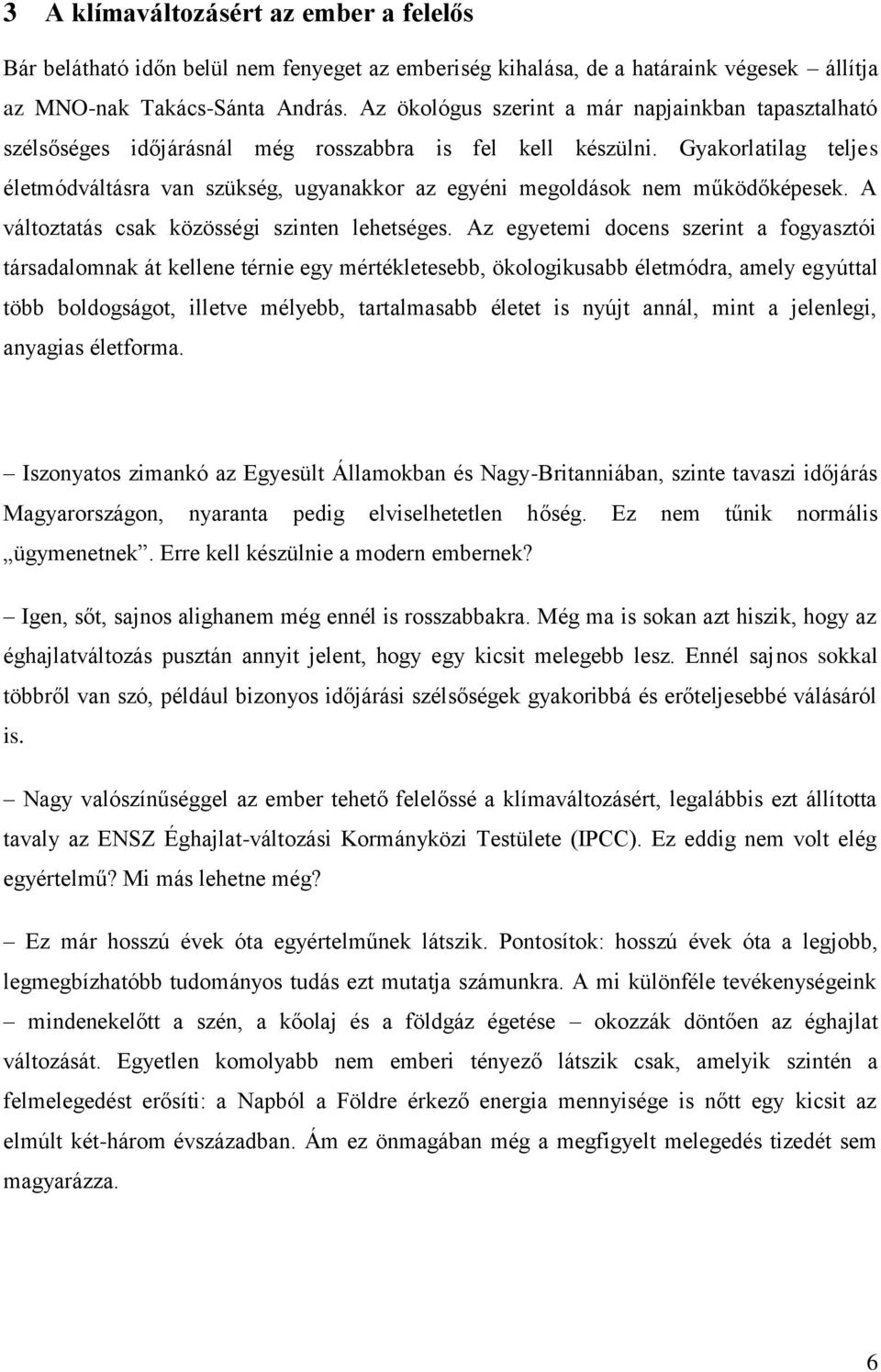 Gyakorlatilag teljes életmódváltásra van szükség, ugyanakkor az egyéni megoldások nem működőképesek. A változtatás csak közösségi szinten lehetséges.