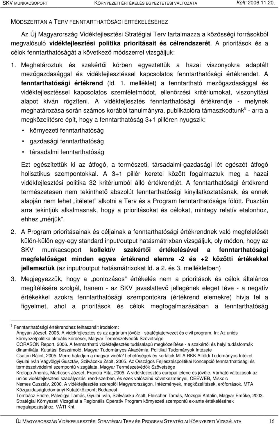 Meghatároztuk és szakértıi körben egyeztettük a hazai viszonyokra adaptált mezıgazdasággal és vidékfejlesztéssel kapcsolatos fenntarthatósági értékrendet. A fenntarthatósági értékrend (ld. 1.