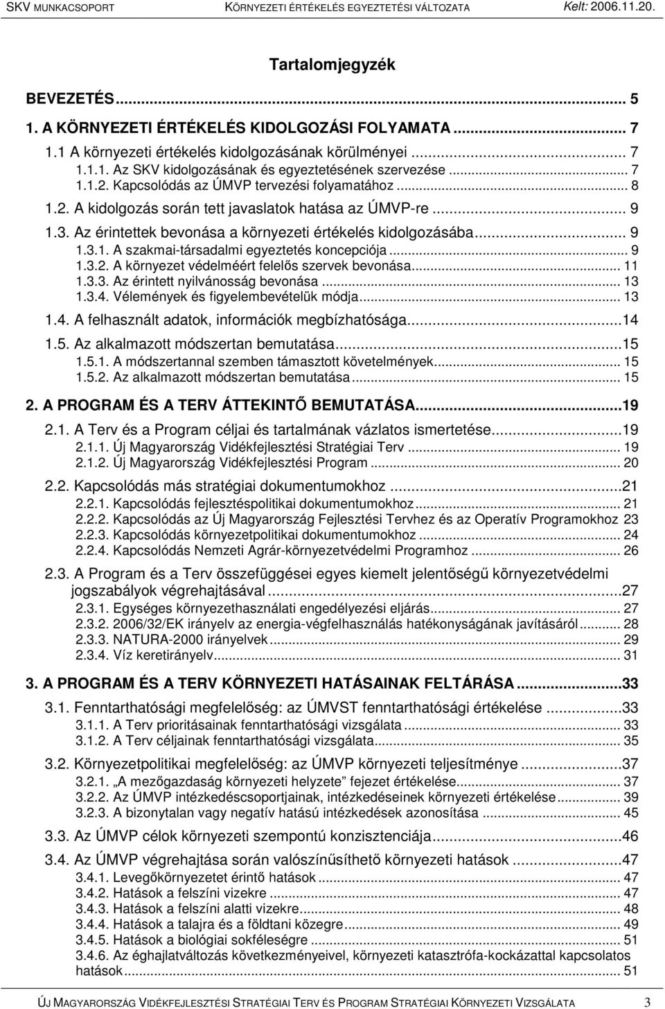 .. 9 1.3.2. A környezet védelméért felelıs szervek bevonása... 11 1.3.3. Az érintett nyilvánosság bevonása... 13 1.3.4. Vélemények és figyelembevételük módja... 13 1.4. A felhasznált adatok, információk megbízhatósága.