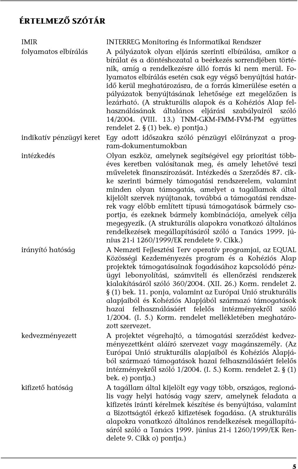 Folyamatos elbírálás esetén csak egy végső benyújtási határidő kerül meghatározásra, de a forrás kimerülése esetén a pályázatok benyújtásának lehetősége ezt megelőzően is lezárható.