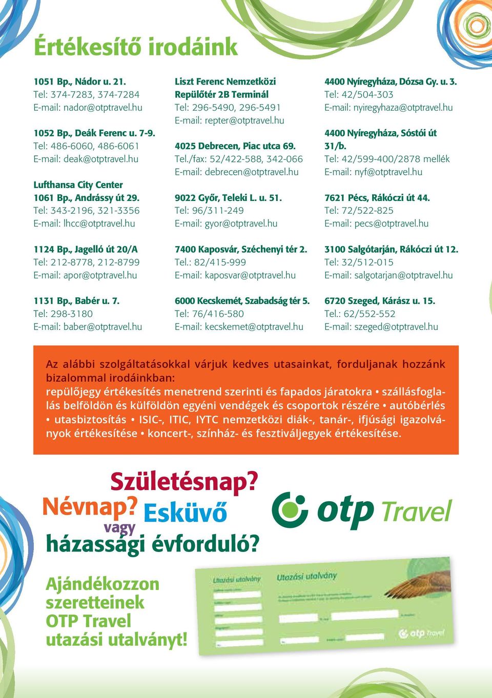 Tel: 298-3180 E-mail: baber@otptravel.hu Liszt Ferenc Nemzetközi Repülôtér 2B Terminál Tel: 296-5490, 296-5491 E-mail: repter@otptravel.hu 4025 Debrecen, Piac utca 69. Tel./fax: 52/422-588, 342-066 E-mail: debrecen@otptravel.