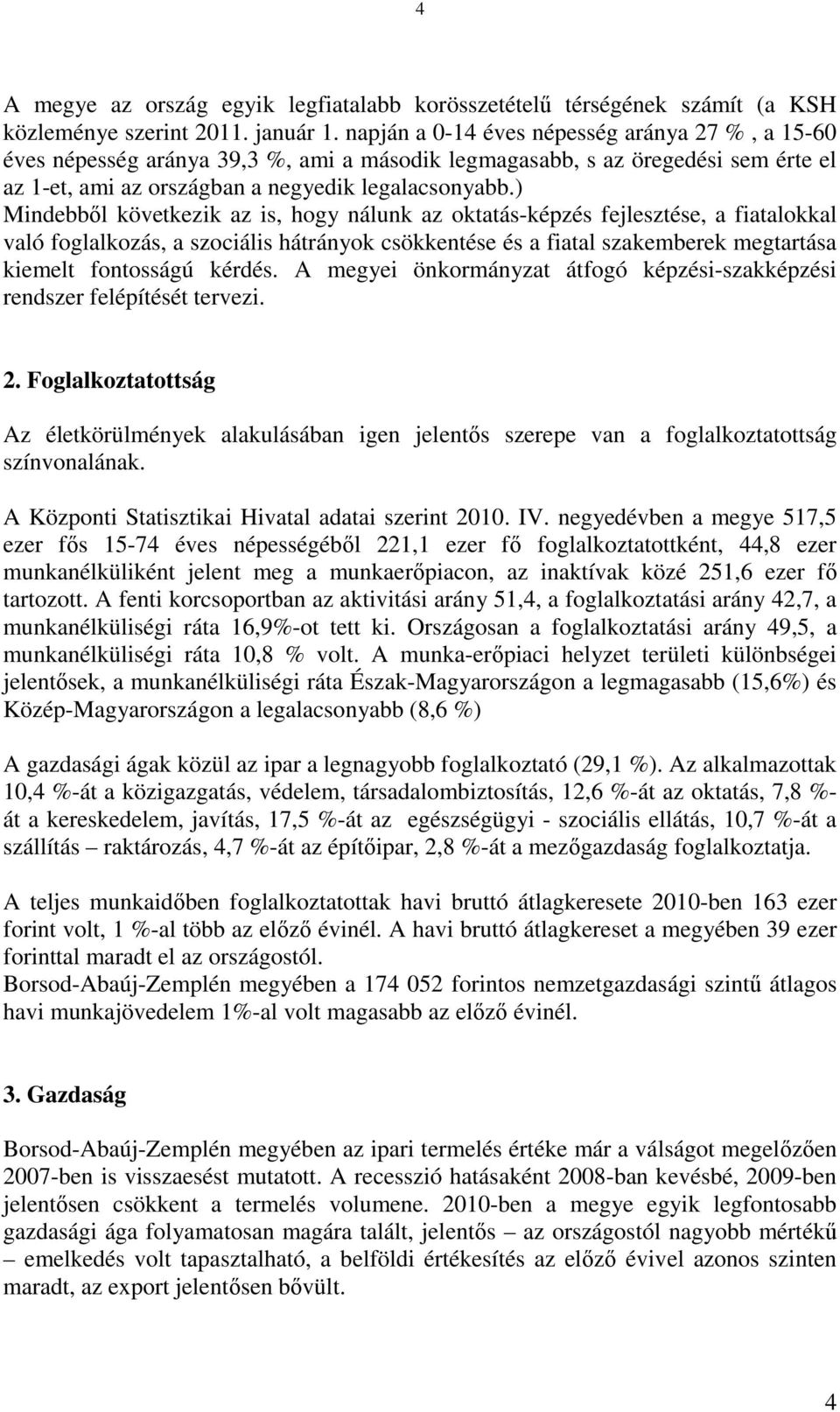 ) Mindebből következik az is, hogy nálunk az oktatás-képzés fejlesztése, a fiatalokkal való foglalkozás, a szociális hátrányok csökkentése és a fiatal szakemberek megtartása kiemelt fontosságú kérdés.